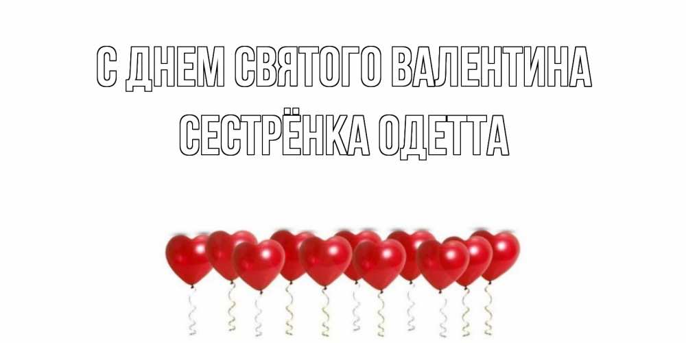 Открытка на каждый день с именем, Сестрёнка-Одетта С днем Святого Валентина шары в виде сердец Прикольная открытка с пожеланием онлайн скачать бесплатно 