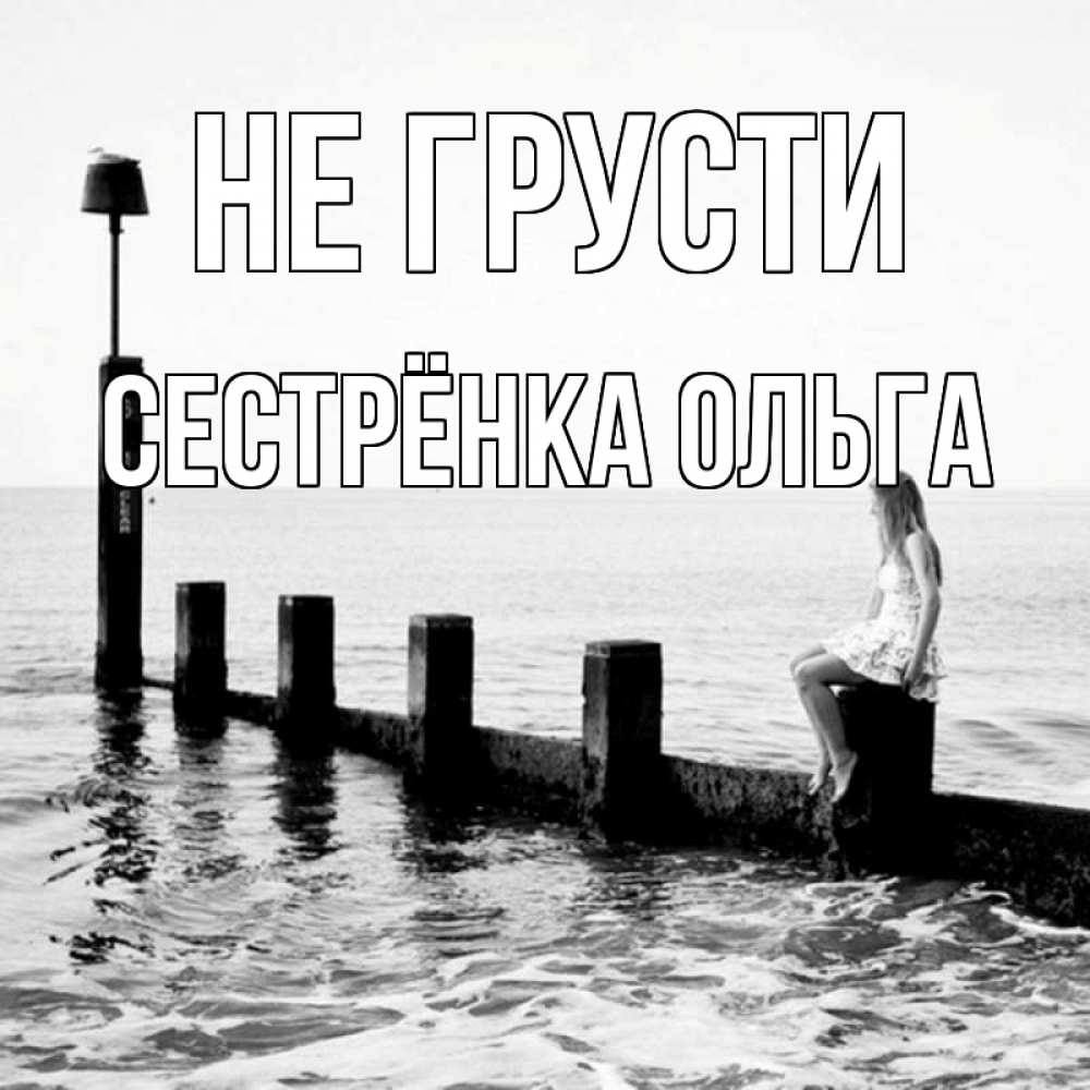 Открытка на каждый день с именем, Сестрёнка-Ольга Не грусти волнорез Прикольная открытка с пожеланием онлайн скачать бесплатно 