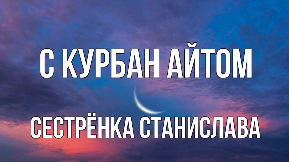 Открытка на каждый день с именем, Сестрёнка-Станислава С курбан айтом месяц 1 Прикольная открытка с пожеланием онлайн скачать бесплатно 