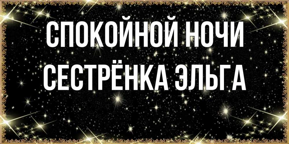 Открытка на каждый день с именем, Сестрёнка-Эльга Спокойной ночи засыпаем под звездами Прикольная открытка с пожеланием онлайн скачать бесплатно 