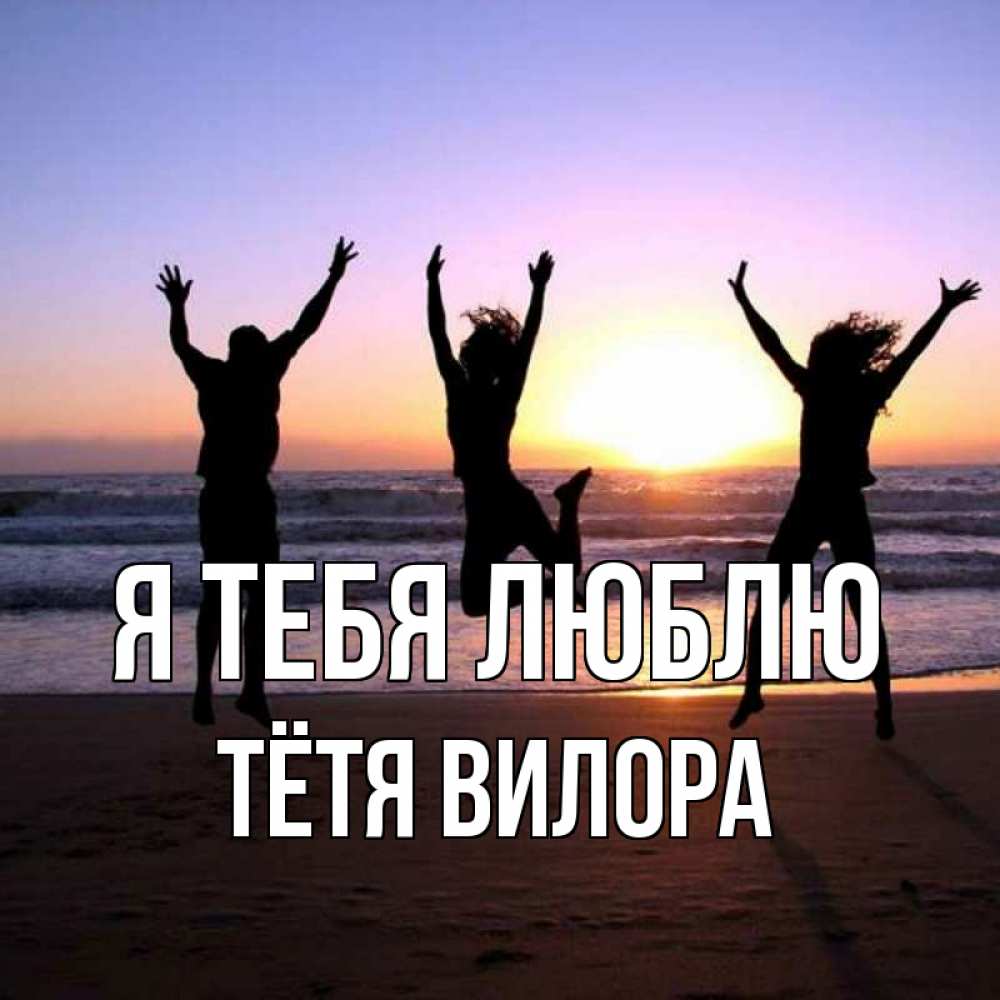 Открытка на каждый день с именем, Тётя-Вилора Я тебя люблю позитив Прикольная открытка с пожеланием онлайн скачать бесплатно 