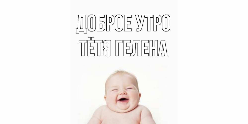 Открытка на каждый день с именем, Тётя-Гелена Доброе утро малыш с улыбкой Прикольная открытка с пожеланием онлайн скачать бесплатно 