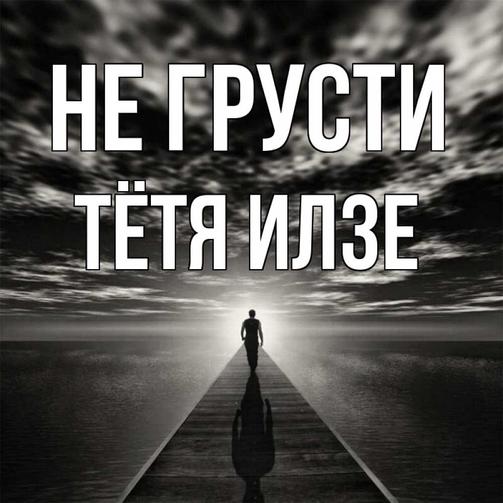 Открытка на каждый день с именем, Тётя-Илзе Не грусти человек Прикольная открытка с пожеланием онлайн скачать бесплатно 