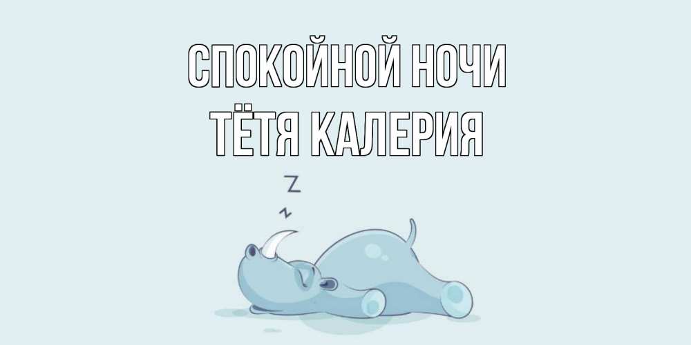 Открытка на каждый день с именем, Тётя-Калерия Спокойной ночи сладких снов с носорогом Прикольная открытка с пожеланием онлайн скачать бесплатно 