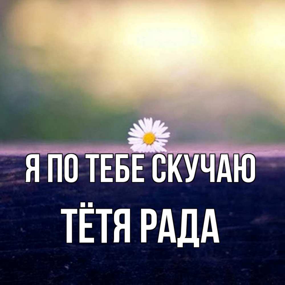Открытка на каждый день с именем, Тётя-Рада Я по тебе скучаю приходи в гости Прикольная открытка с пожеланием онлайн скачать бесплатно 