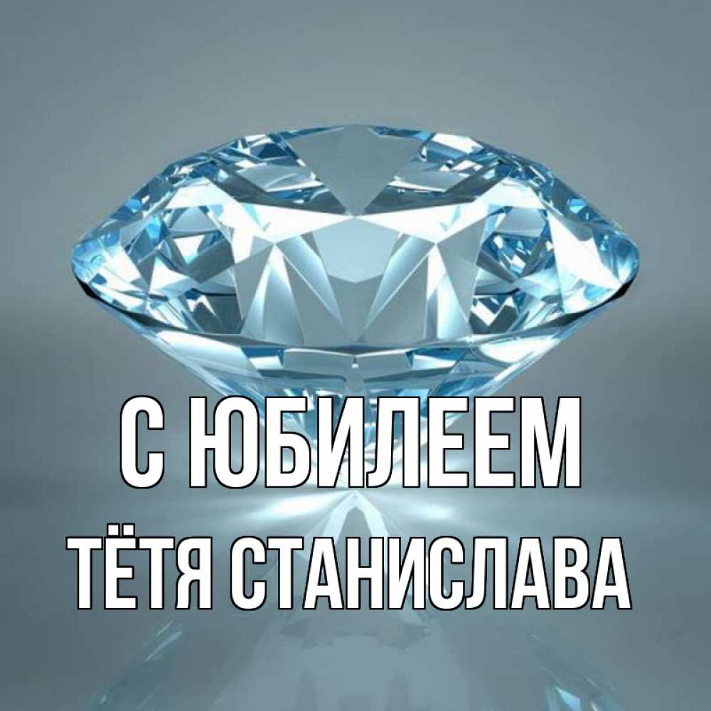 Открытка на каждый день с именем, Тётя-Станислава С юбилеем с бриллиантом голубого цвета Прикольная открытка с пожеланием онлайн скачать бесплатно 
