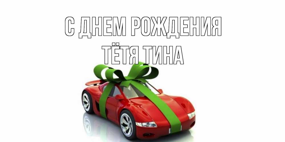 Открытка на каждый день с именем, Тётя-Тина С днем рождения машина, бантик Прикольная открытка с пожеланием онлайн скачать бесплатно 