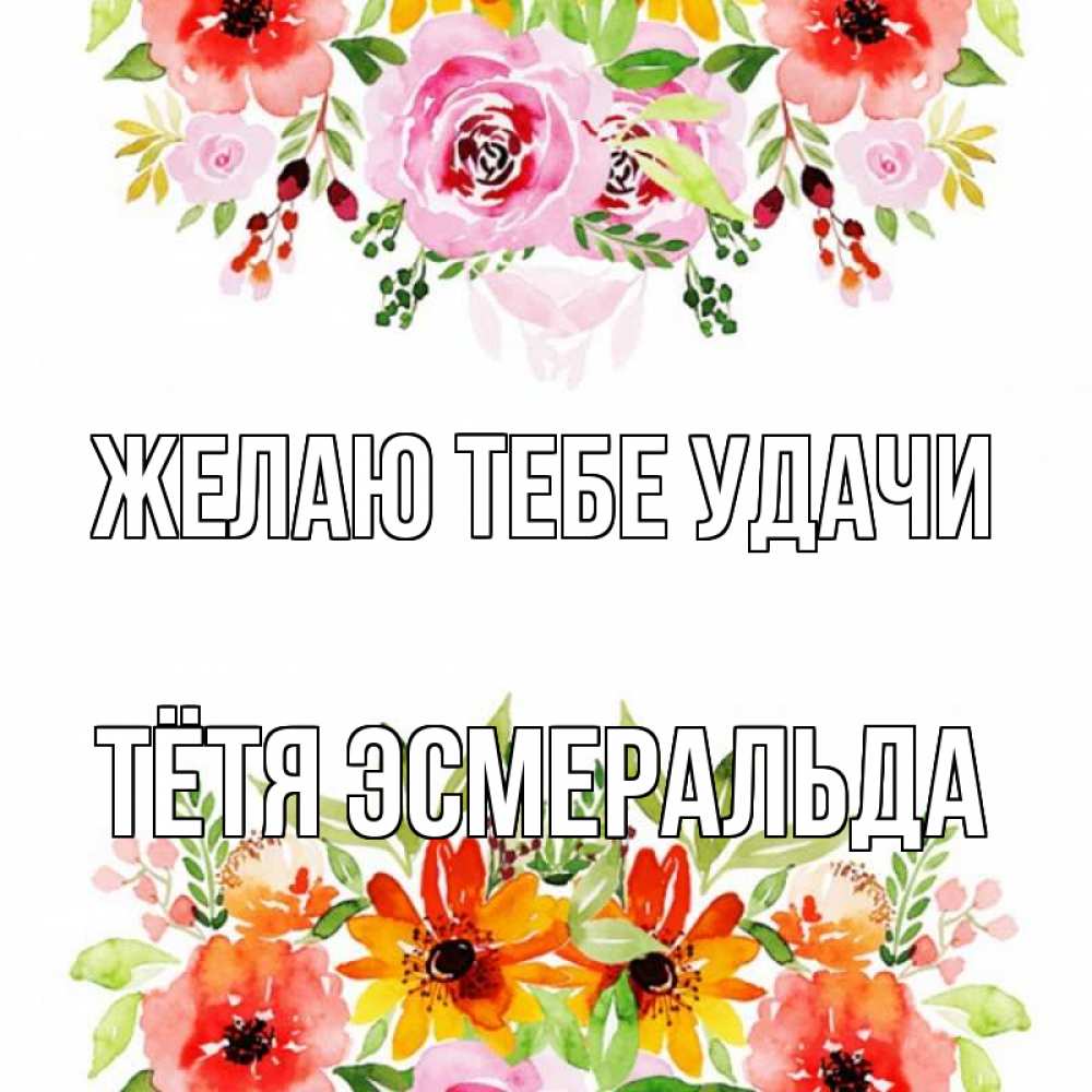 Открытка на каждый день с именем, Тётя-Эсмеральда Желаю тебе удачи открытка с цветами акварелью Прикольная открытка с пожеланием онлайн скачать бесплатно 