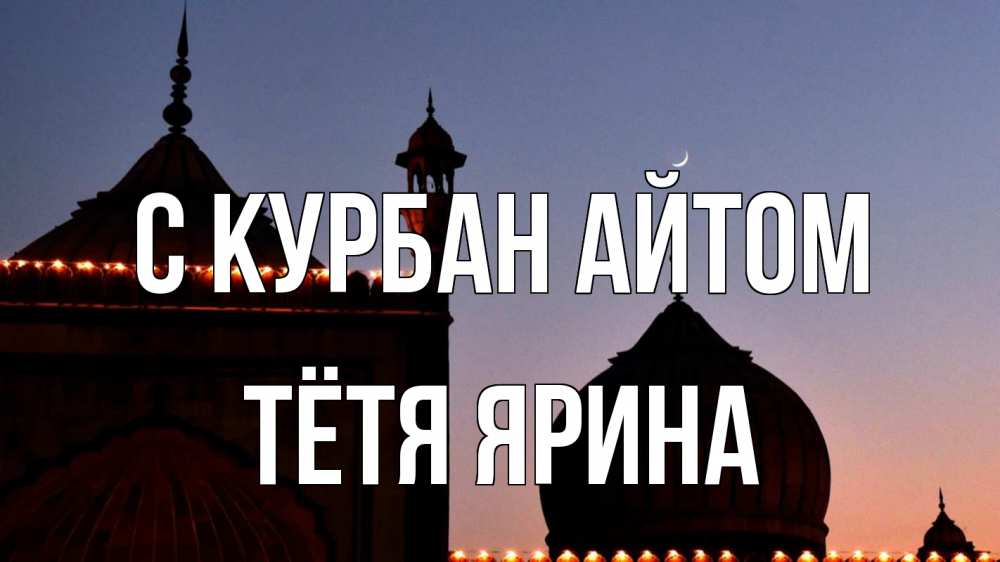 Открытка на каждый день с именем, Тётя-Ярина С курбан айтом мечеть Прикольная открытка с пожеланием онлайн скачать бесплатно 