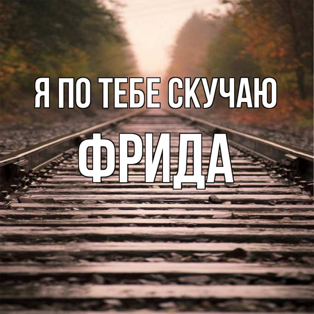 Открытка на каждый день с именем, Фрида Я по тебе скучаю приезжай Прикольная открытка с пожеланием онлайн скачать бесплатно 