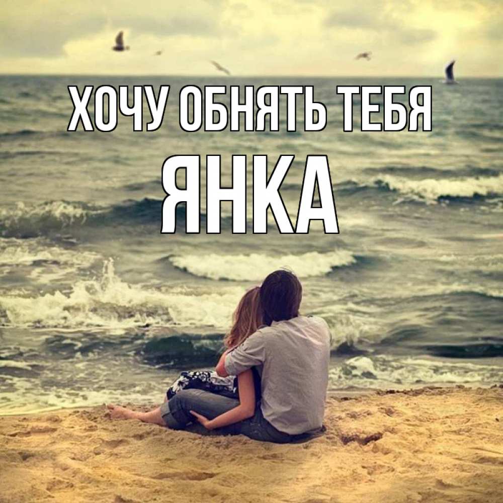 Открытка на каждый день с именем, Янка Хочу обнять тебя возлюбленные на песочке Прикольная открытка с пожеланием онлайн скачать бесплатно 