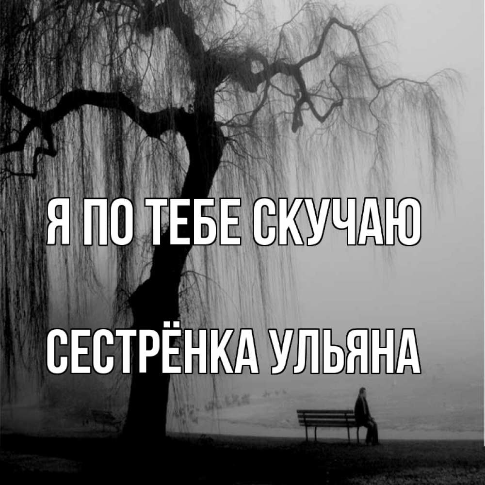 Открытка на каждый день с именем, Сестрёнка-Ульяна Я по тебе скучаю лавочка под деревом я жду тебя Прикольная открытка с пожеланием онлайн скачать бесплатно 