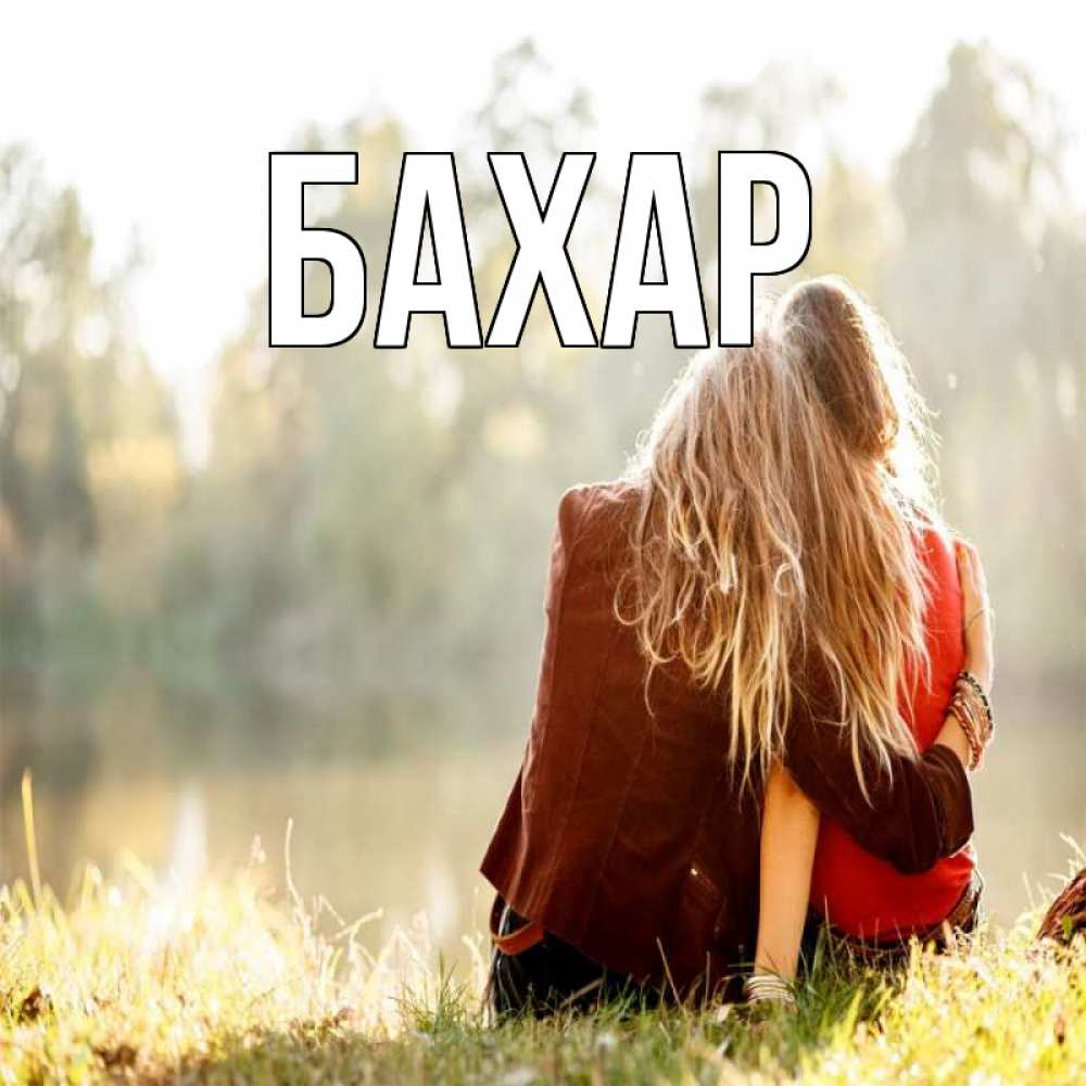 Открытка на каждый день с именем, Бахар Главная для подружки Прикольная открытка с пожеланием онлайн скачать бесплатно 