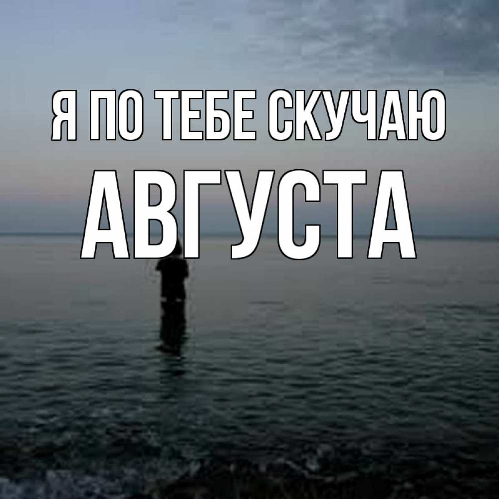 Открытка на каждый день с именем, Августа Я по тебе скучаю скука Прикольная открытка с пожеланием онлайн скачать бесплатно 