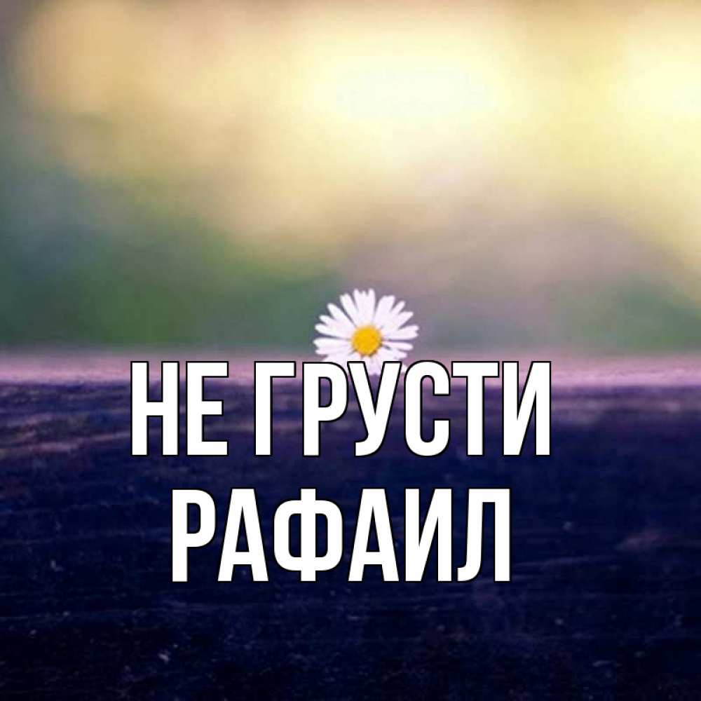 Открытка на каждый день с именем, Рафаил Не грусти красота Прикольная открытка с пожеланием онлайн скачать бесплатно 