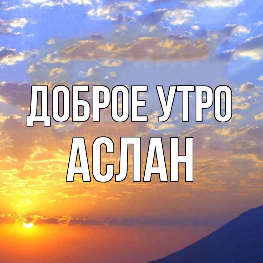 Открытка на каждый день с именем, АСЛАН Доброе утро облака и солнце Прикольная открытка с пожеланием онлайн скачать бесплатно 