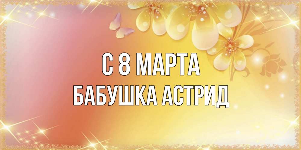 Открытка на каждый день с именем, Бабушка-Астрид С 8 марта бесплатные открытки на международный женский день Прикольная открытка с пожеланием онлайн скачать бесплатно 