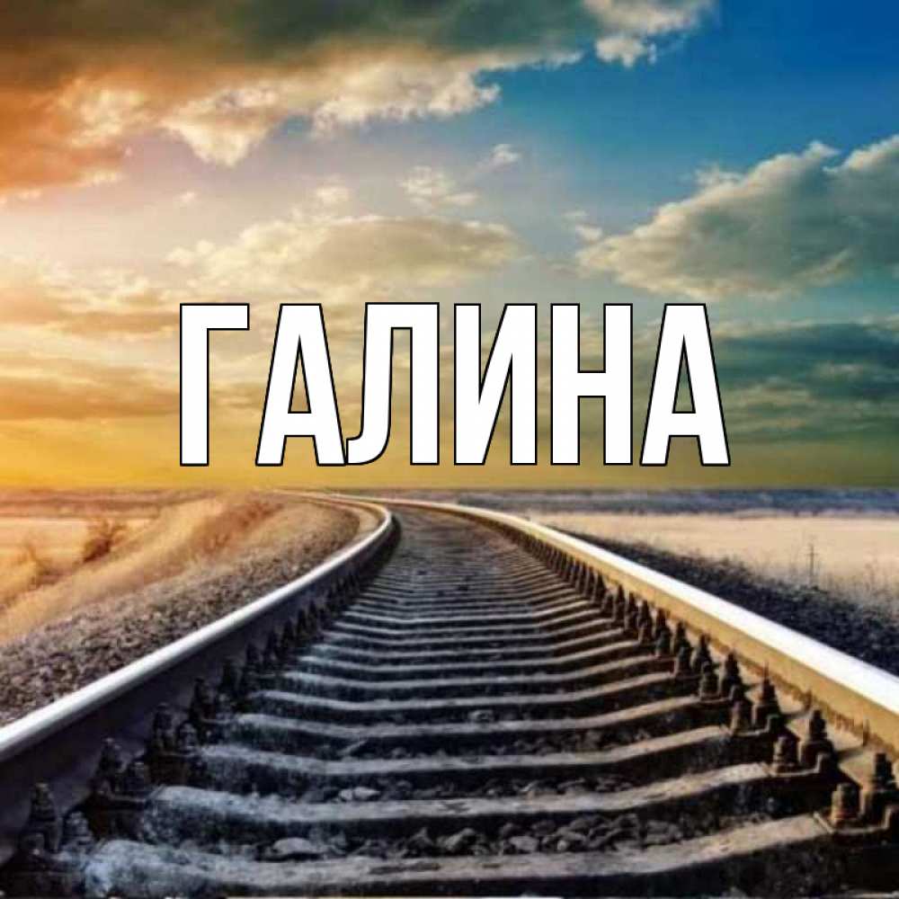 Открытка на каждый день с именем, Галина Главная рельсы уходящие в даль Прикольная открытка с пожеланием онлайн скачать бесплатно 