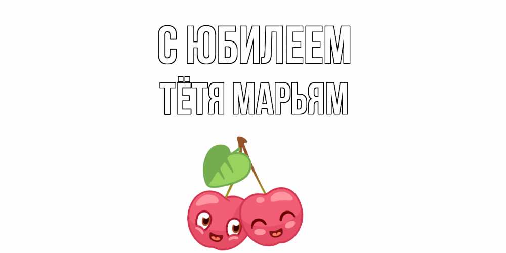 Открытка на каждый день с именем, Тётя-Марьям С юбилеем вишенки Прикольная открытка с пожеланием онлайн скачать бесплатно 