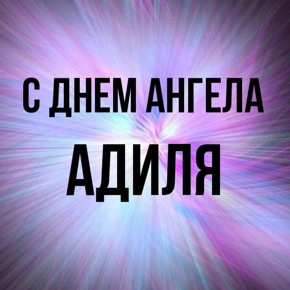 Открытка на каждый день с именем, Адиля С днем ангела ангельский свет Прикольная открытка с пожеланием онлайн скачать бесплатно 