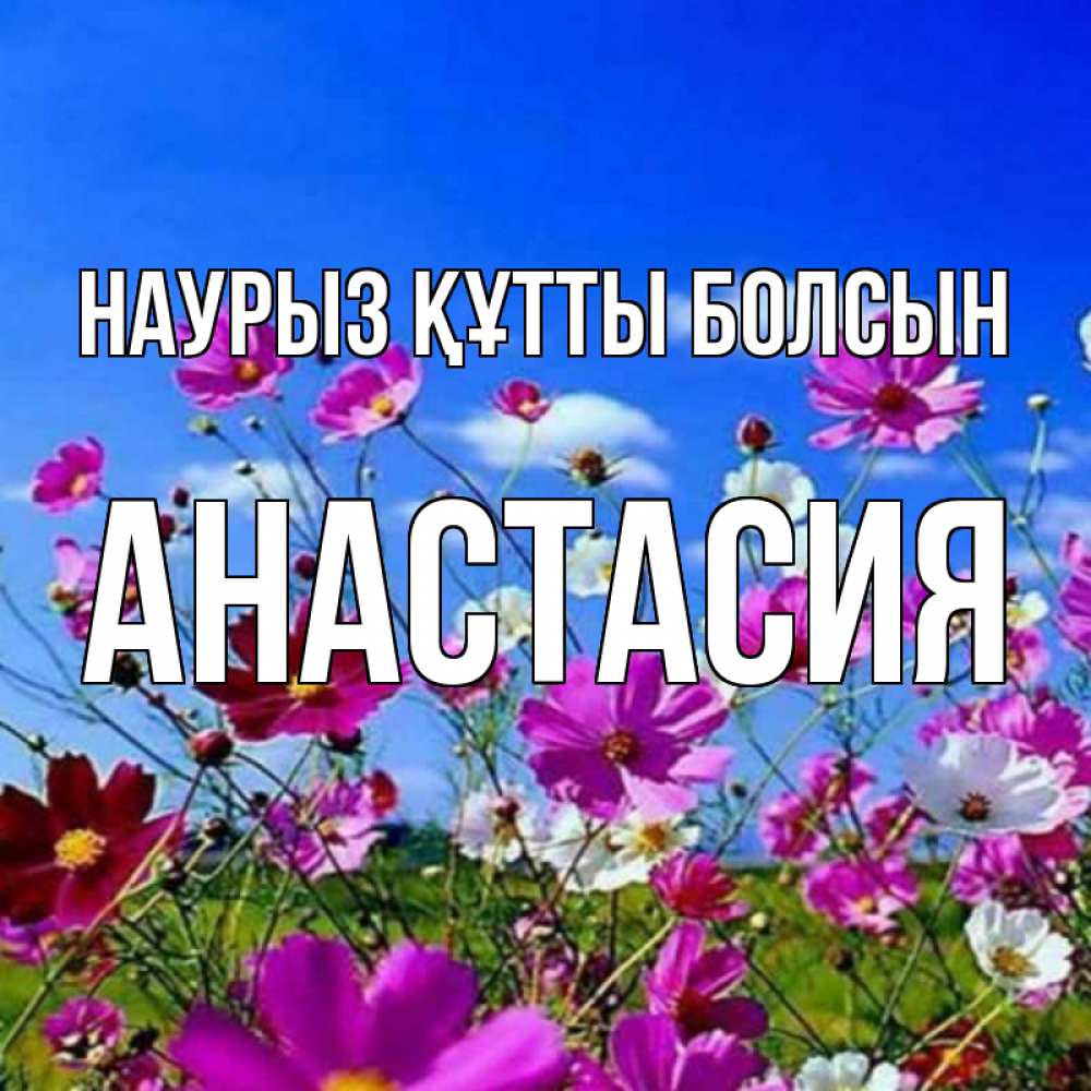 Открытка на каждый день с именем, Анастасия Наурыз құтты болсын цветы Прикольная открытка с пожеланием онлайн скачать бесплатно 