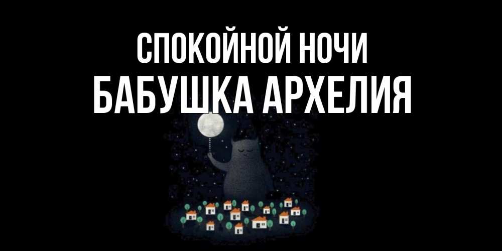Открытка на каждый день с именем, Бабушка-Архелия Спокойной ночи кот,луна, ночь, звезды Прикольная открытка с пожеланием онлайн скачать бесплатно 