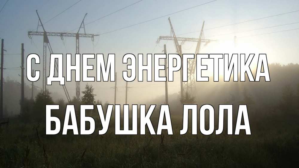Открытка на каждый день с именем, Бабушка-Лола С днем энергетика ЛЭП Прикольная открытка с пожеланием онлайн скачать бесплатно 