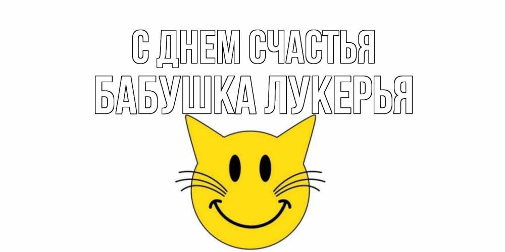 Открытка на каждый день с именем, Бабушка-Лукерья С днем счастья кот, улыбка Прикольная открытка с пожеланием онлайн скачать бесплатно 