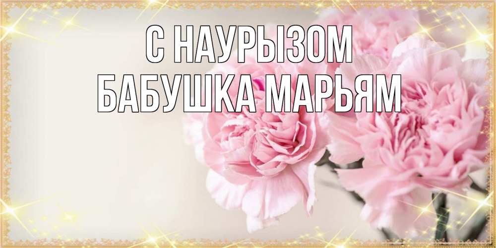 Открытка на каждый день с именем, Бабушка-Марьям С наурызом открытка с розовыми цветами в рамочке с подписью праздник весны наурыз Прикольная открытка с пожеланием онлайн скачать бесплатно 