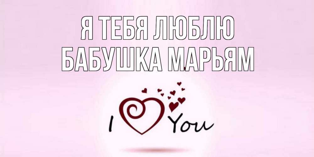 Открытка на каждый день с именем, Бабушка-Марьям Я тебя люблю сердце Прикольная открытка с пожеланием онлайн скачать бесплатно 