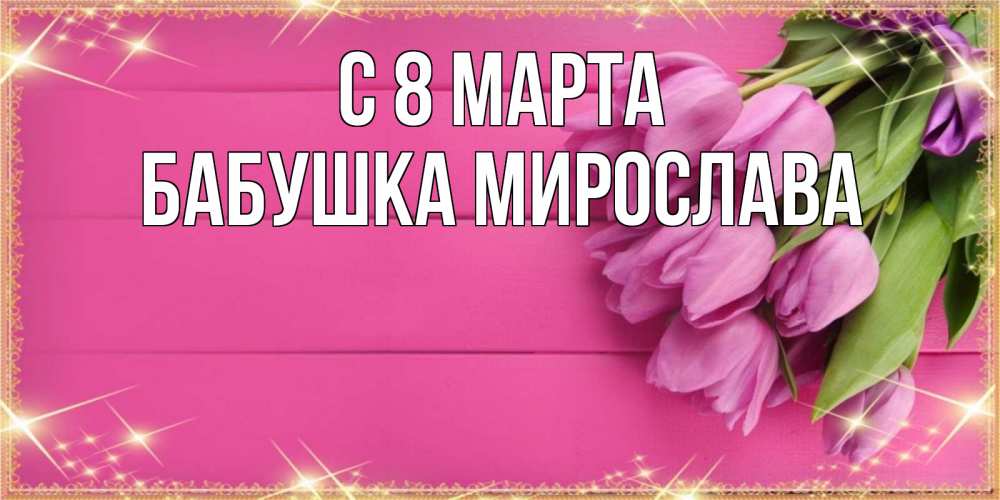 Открытка на каждый день с именем, Бабушка-Мирослава С 8 МАРТА открытка для фотошопа с подписью Прикольная открытка с пожеланием онлайн скачать бесплатно 