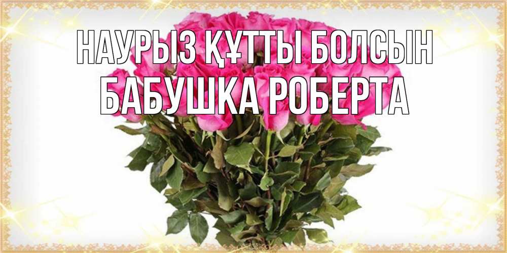 Открытка на каждый день с именем, Бабушка-Роберта Наурыз құтты болсын красивые открытки в оригинальной обработке на международный женский день Прикольная открытка с пожеланием онлайн скачать бесплатно 