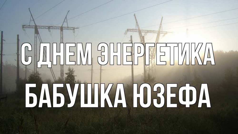 Открытка на каждый день с именем, Бабушка-Юзефа С днем энергетика ЛЭП Прикольная открытка с пожеланием онлайн скачать бесплатно 