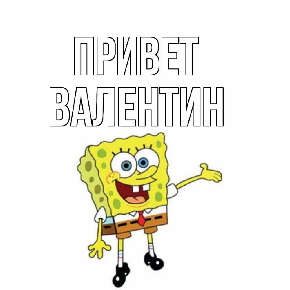 Открытка на каждый день с именем, Валентин Привет спанч Боб на позитиве Прикольная открытка с пожеланием онлайн скачать бесплатно 