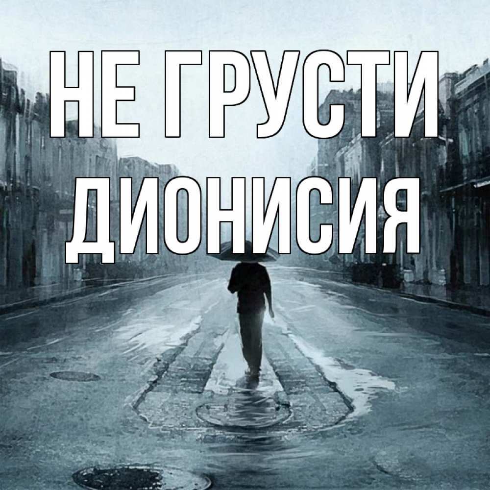 Открытка на каждый день с именем, Дионисия Не грусти опустевшая улица Прикольная открытка с пожеланием онлайн скачать бесплатно 