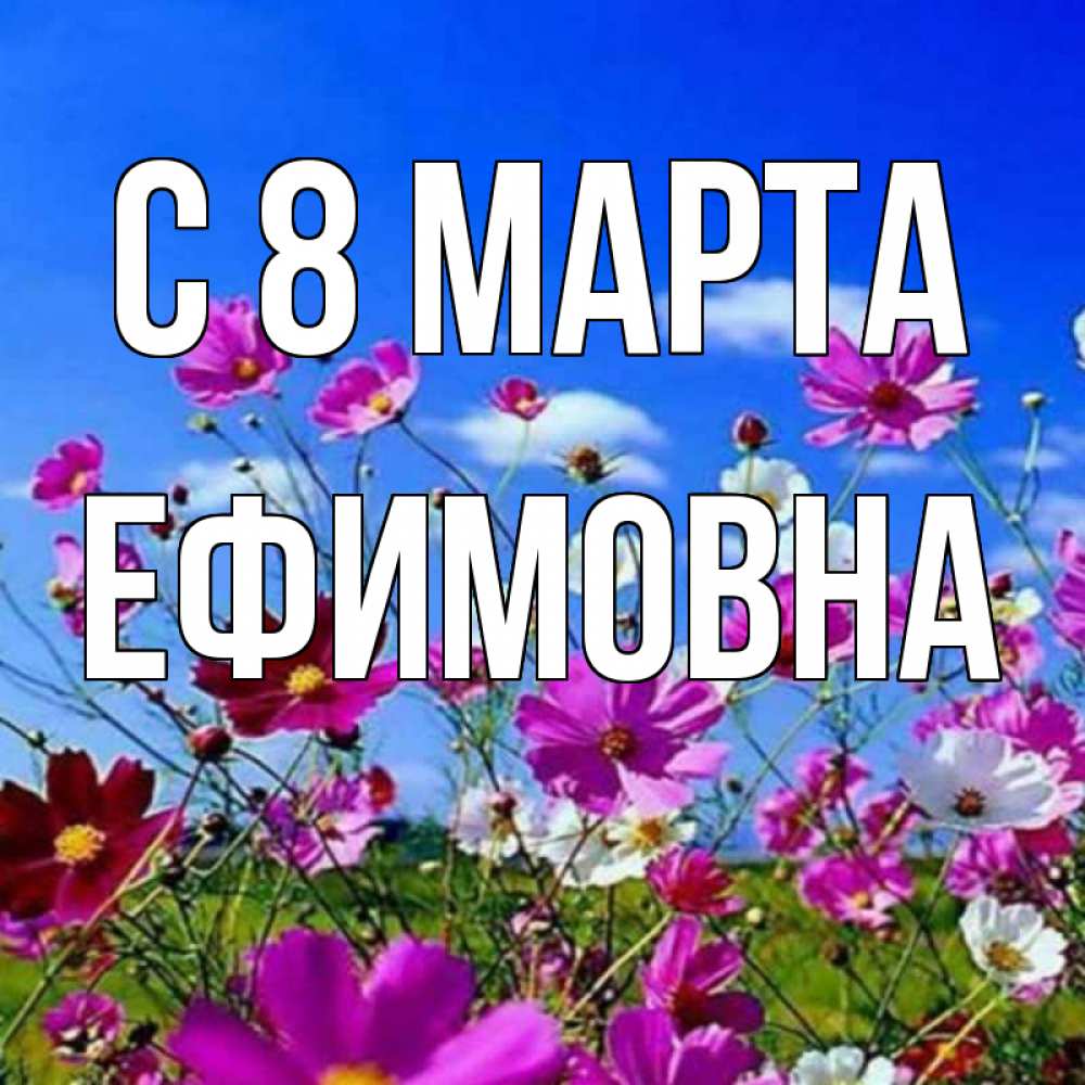 Открытка на каждый день с именем, Ефимовна С 8 МАРТА цветы Прикольная открытка с пожеланием онлайн скачать бесплатно 