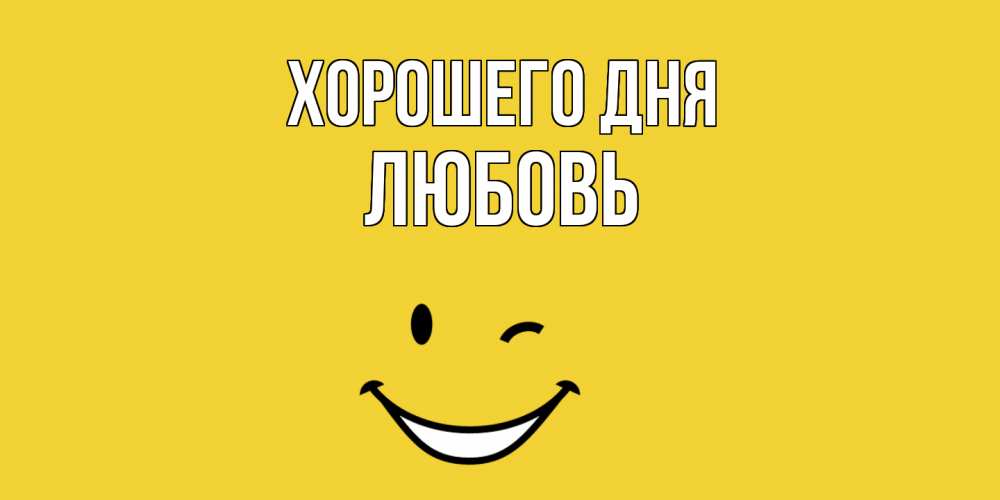 Открытка на каждый день с именем, Любовь Хорошего дня позитивного дня Прикольная открытка с пожеланием онлайн скачать бесплатно 