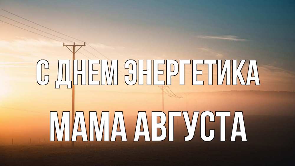 Открытка на каждый день с именем, Мама-Августа С днем энергетика дымка столбы провода Прикольная открытка с пожеланием онлайн скачать бесплатно 
