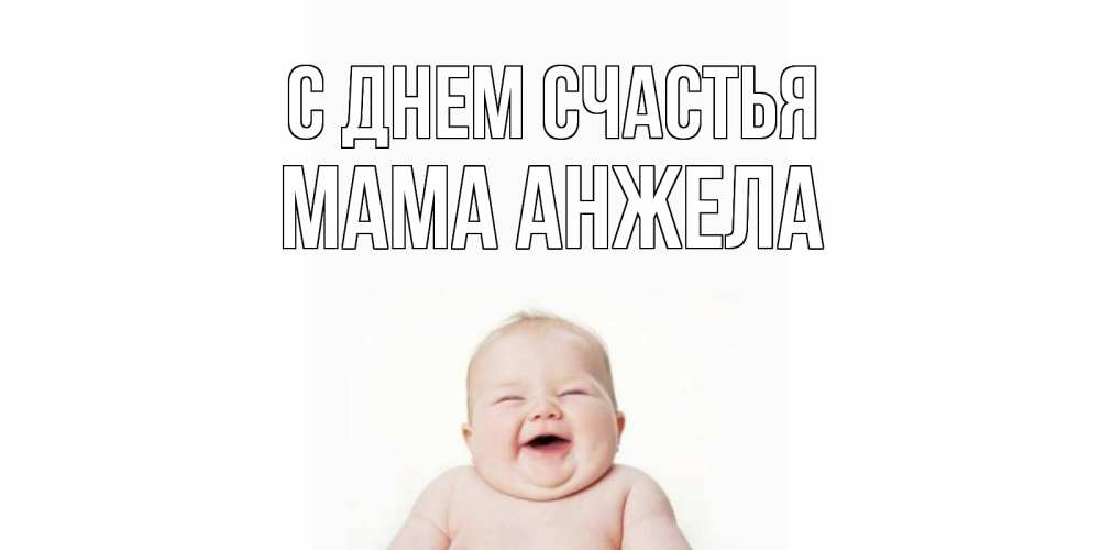 Открытка на каждый день с именем, Мама-Анжела С днем счастья ребенок Прикольная открытка с пожеланием онлайн скачать бесплатно 