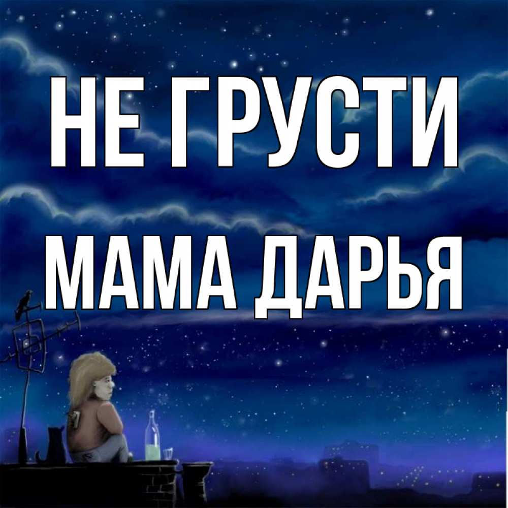Открытка на каждый день с именем, Мама-Дарья Не грусти город с крыши Прикольная открытка с пожеланием онлайн скачать бесплатно 