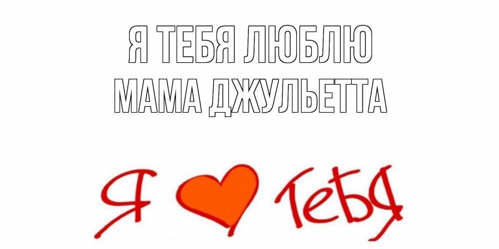 Открытка на каждый день с именем, Мама-Джульетта Я тебя люблю Люблю Прикольная открытка с пожеланием онлайн скачать бесплатно 