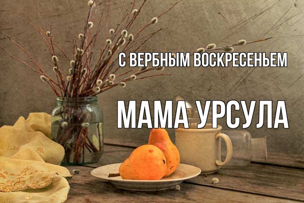 Открытка на каждый день с именем, Мама-Урсула С вербным воскресеньем верба Прикольная открытка с пожеланием онлайн скачать бесплатно 