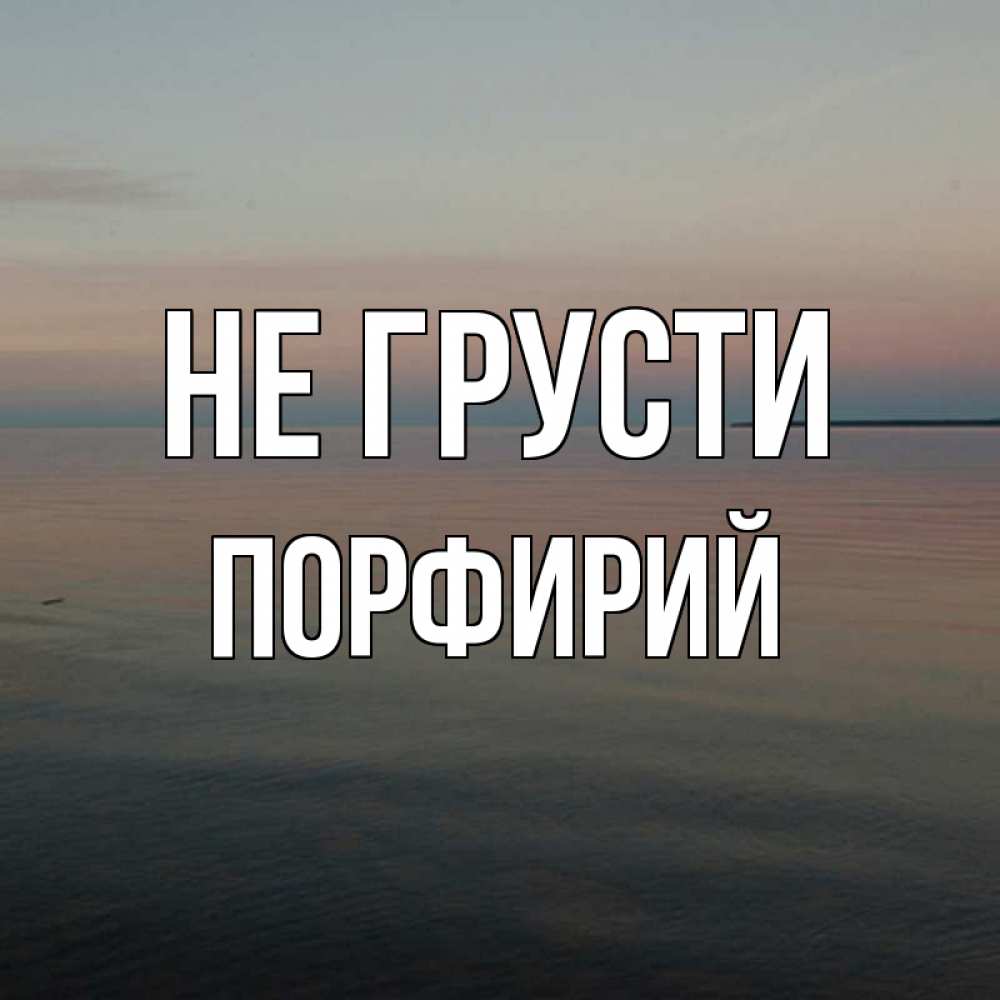 Открытка на каждый день с именем, Порфирий Не грусти водная гладь Прикольная открытка с пожеланием онлайн скачать бесплатно 