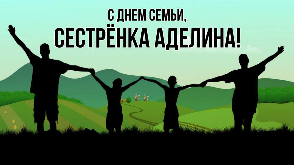 Открытка на каждый день с именем, Сестрёнка-Аделина С днем семьи с днем семьи Прикольная открытка с пожеланием онлайн скачать бесплатно 