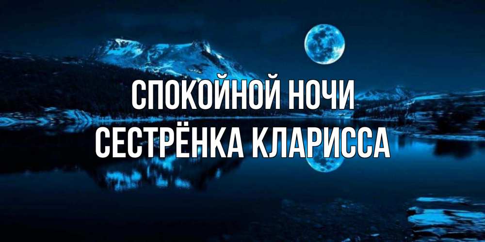 Открытка на каждый день с именем, Сестрёнка-Кларисса Спокойной ночи луна, озеро, горы Прикольная открытка с пожеланием онлайн скачать бесплатно 