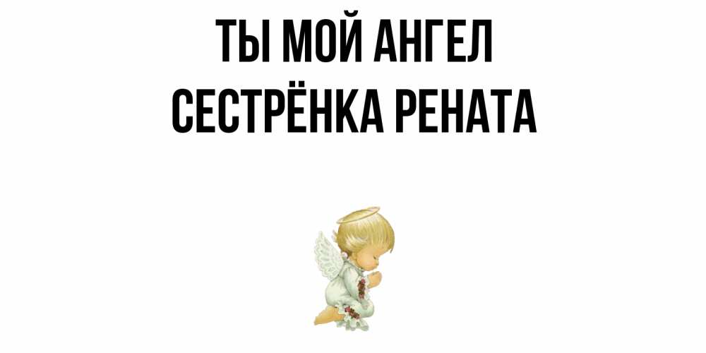 Открытка на каждый день с именем, Сестрёнка-Рената Ты мой ангел ангел Прикольная открытка с пожеланием онлайн скачать бесплатно 