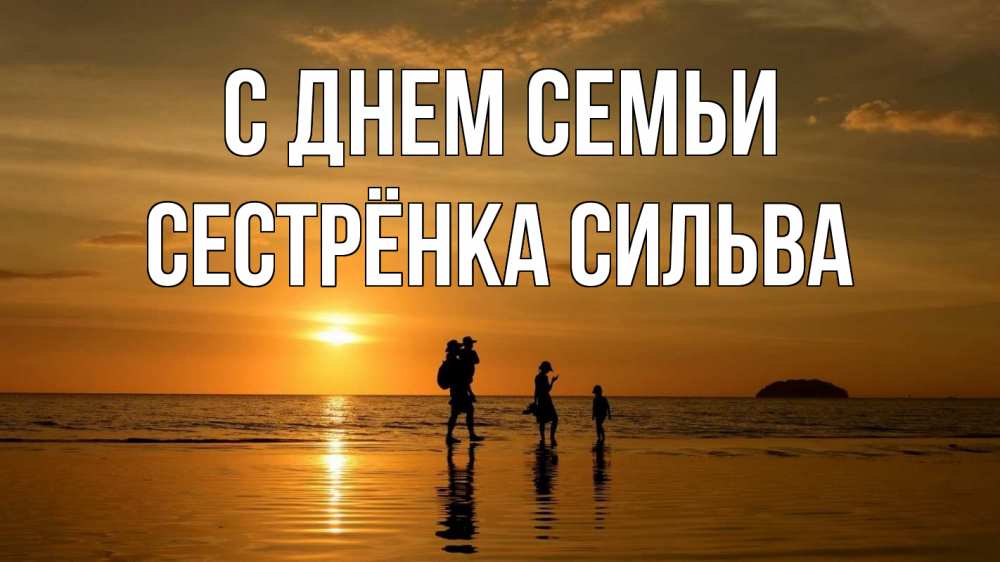 Открытка на каждый день с именем, Сестрёнка-Сильва С днем семьи с днем семьи Прикольная открытка с пожеланием онлайн скачать бесплатно 