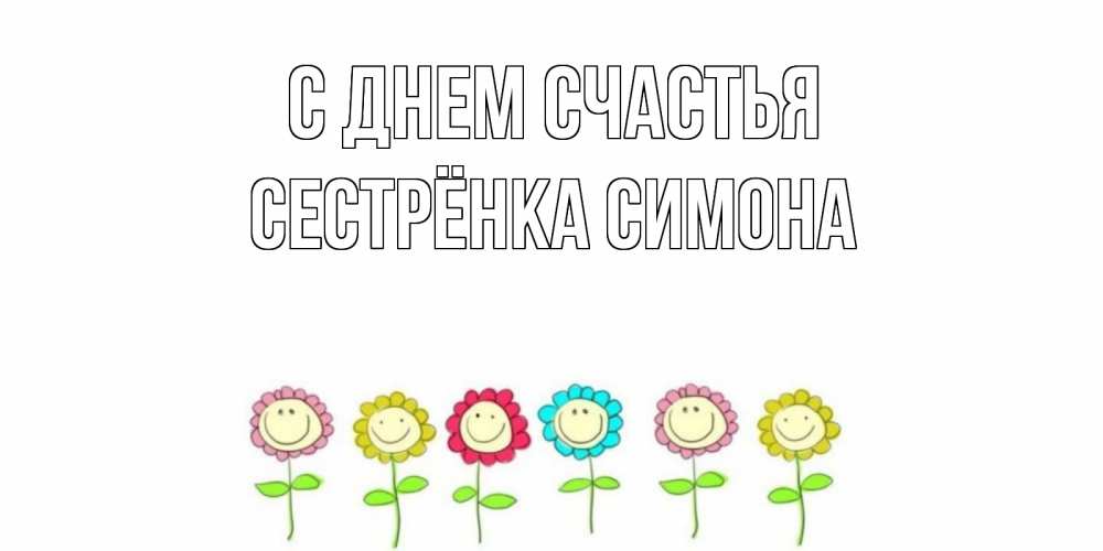Открытка на каждый день с именем, Сестрёнка-Симона С днем счастья улыбка, цветы Прикольная открытка с пожеланием онлайн скачать бесплатно 