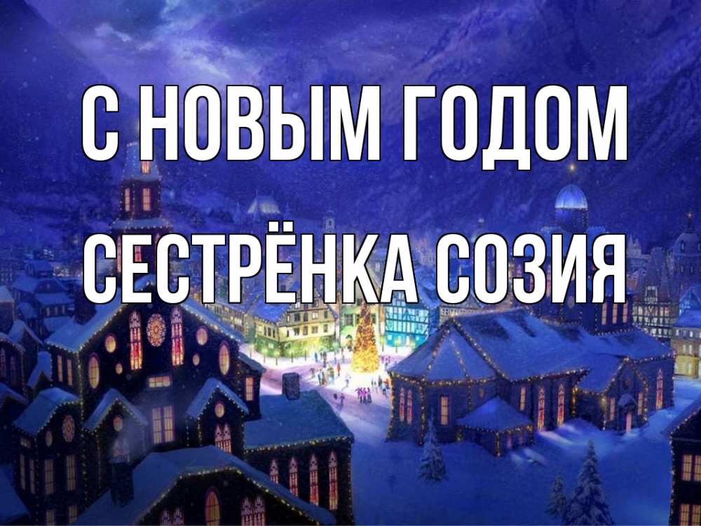 Открытка на каждый день с именем, Сестрёнка-Созия С новым годом новый год Прикольная открытка с пожеланием онлайн скачать бесплатно 