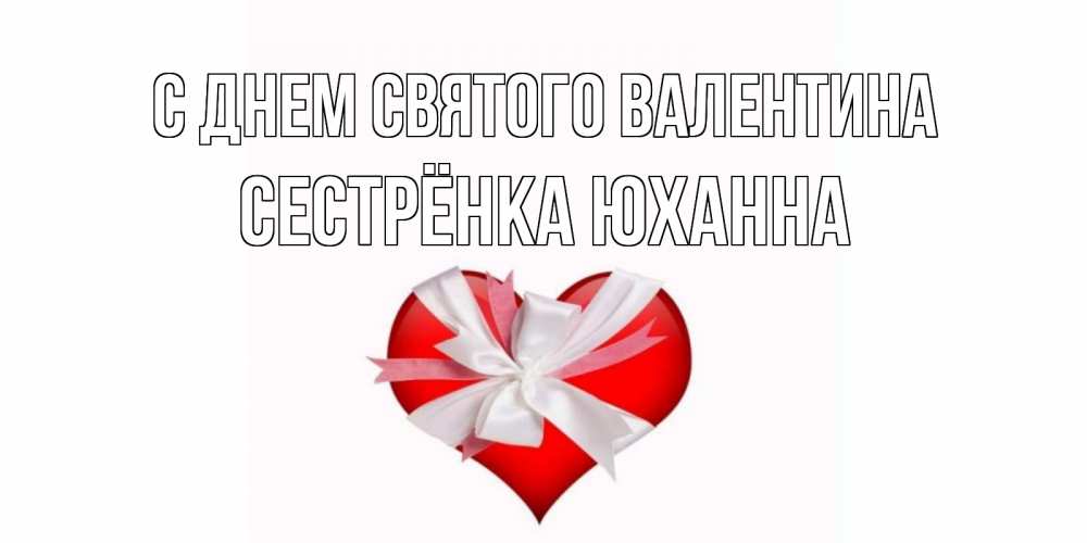 Открытка на каждый день с именем, Сестрёнка-Юханна С днем Святого Валентина сердечко на 14 февраля  для моей девушки подписать именем Прикольная открытка с пожеланием онлайн скачать бесплатно 